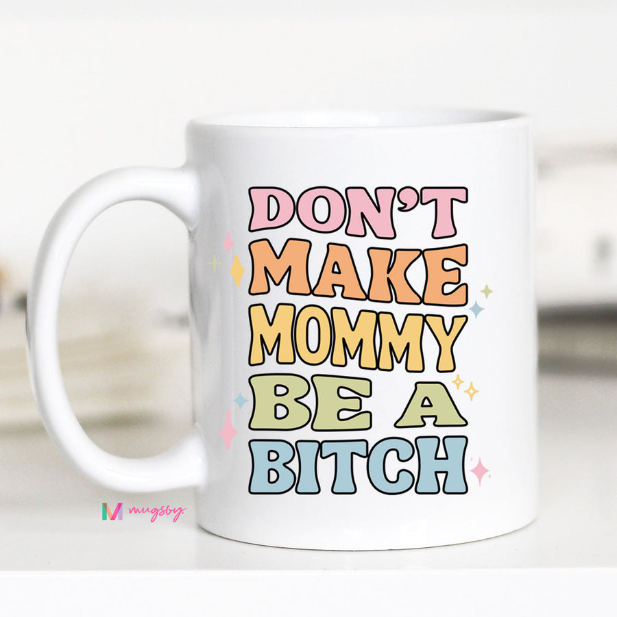 Dont Make Mommy be a B*tch Mug